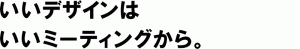 いいデザインはいいミーティングから。